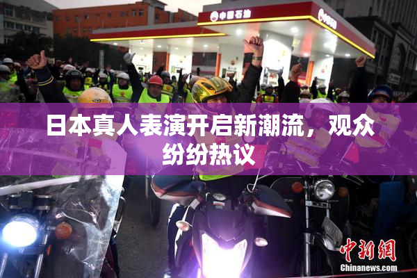 日本真人表演开启新潮流，观众纷纷热议