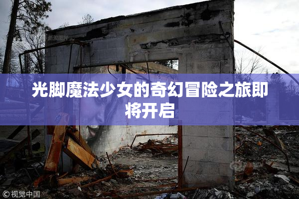 光脚魔法少女的奇幻冒险之旅即将开启