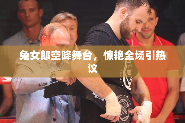 兔女郎空降舞台，惊艳全场引热议