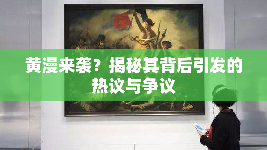 黄漫来袭？揭秘其背后引发的热议与争议