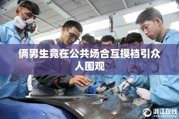 俩男生竟在公共场合互摸裆引众人围观