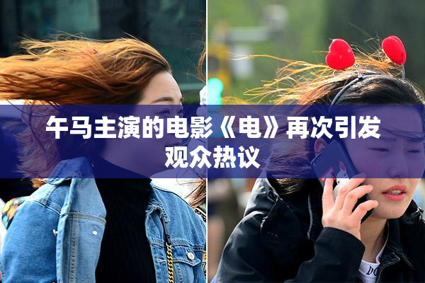 午马主演的电影《电》再次引发观众热议