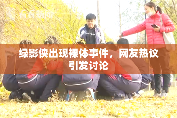 绿影侠出现裸体事件，网友热议引发讨论