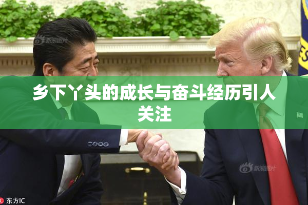 乡下丫头的成长与奋斗经历引人关注