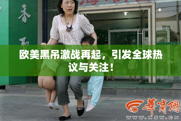欧美黑吊激战再起，引发全球热议与关注！