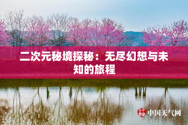 二次元秘境探秘：无尽幻想与未知的旅程