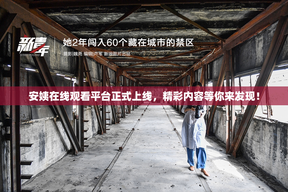 安姨在线观看平台正式上线，精彩内容等你来发现！
