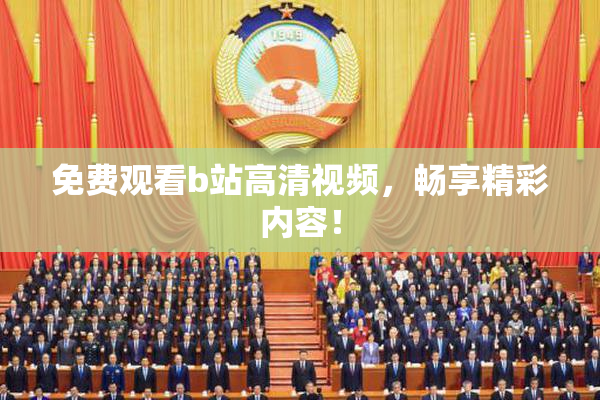 免费观看b站高清视频，畅享精彩内容！