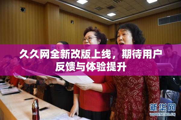 久久网全新改版上线，期待用户反馈与体验提升