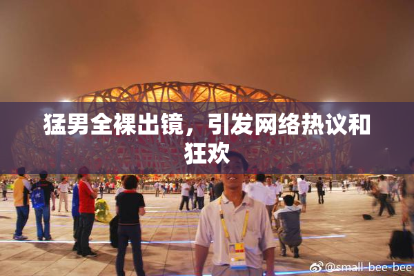 猛男全裸出镜，引发网络热议和狂欢
