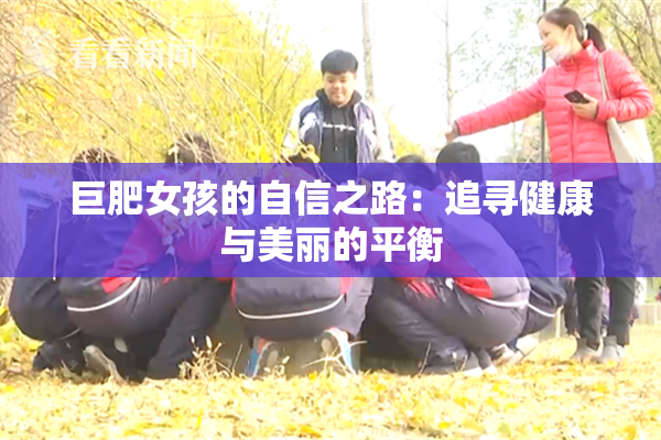 巨肥女孩的自信之路：追寻健康与美丽的平衡