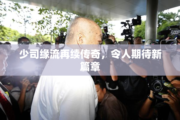 少司缘流再续传奇，令人期待新篇章