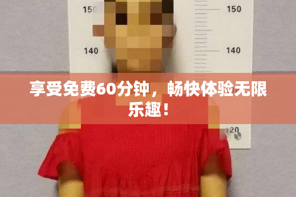 享受免费60分钟，畅快体验无限乐趣！