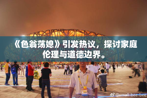 《色翁荡媳》引发热议，探讨家庭伦理与道德边界。