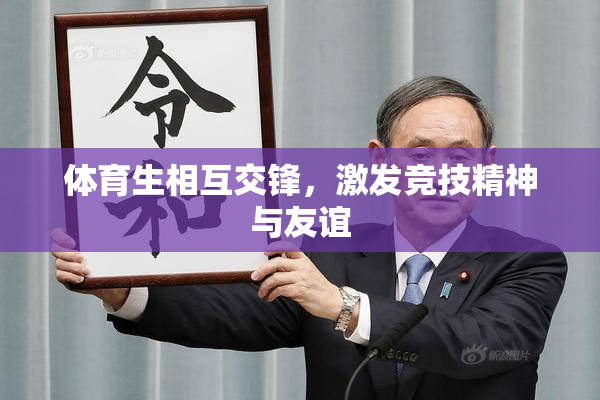 体育生相互交锋，激发竞技精神与友谊