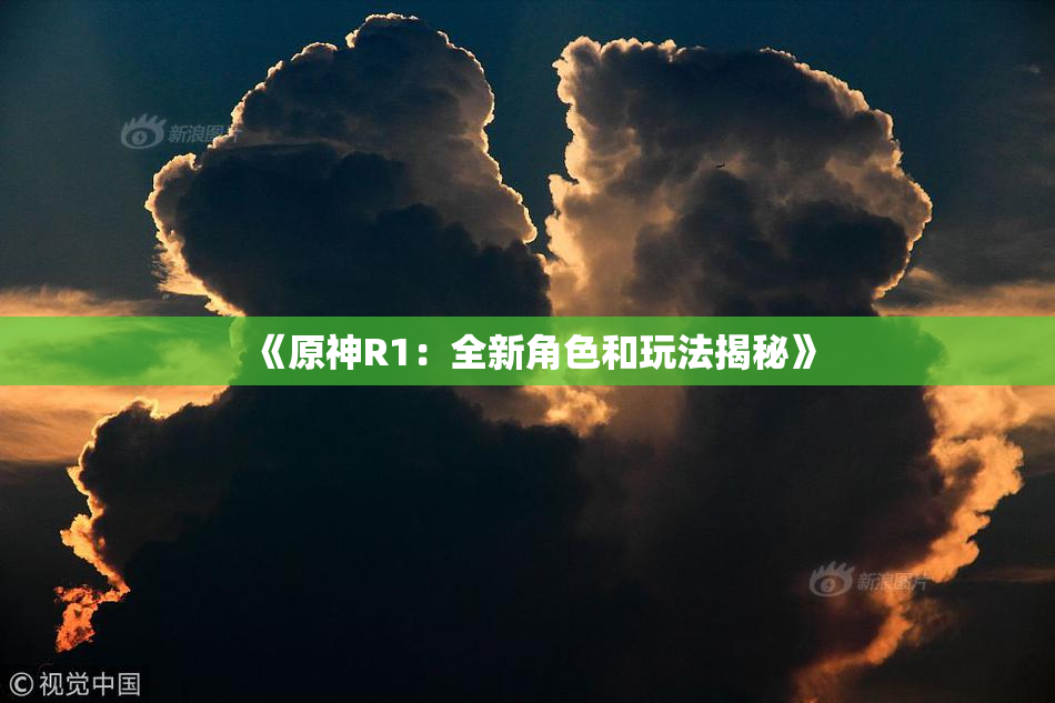 《原神R1：全新角色和玩法揭秘》