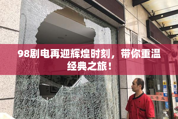 98剧电再迎辉煌时刻，带你重温经典之旅！