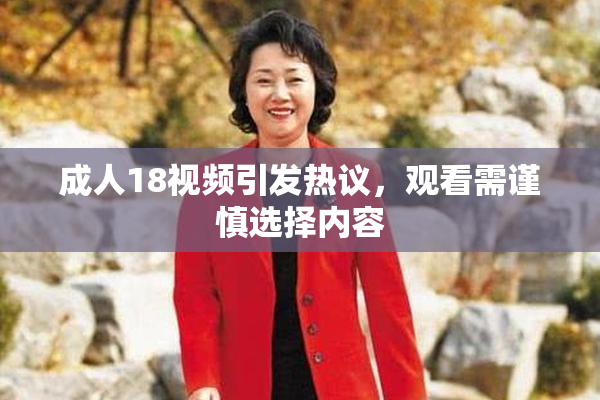 成人18视频引发热议，观看需谨慎选择内容