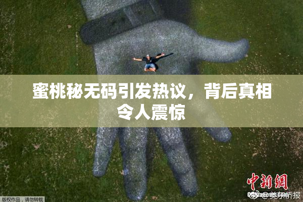 蜜桃秘无码引发热议，背后真相令人震惊