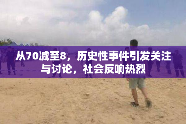 从70减至8，历史性事件引发关注与讨论，社会反响热烈