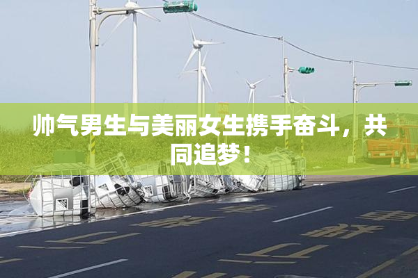 帅气男生与美丽女生携手奋斗，共同追梦！