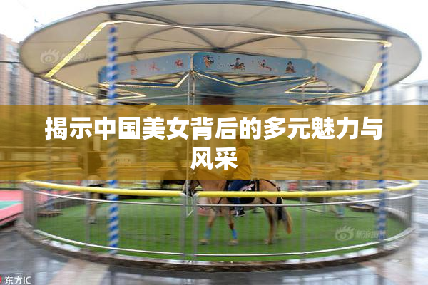 揭示中国美女背后的多元魅力与风采