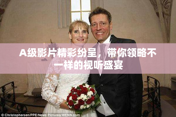 A级影片精彩纷呈，带你领略不一样的视听盛宴