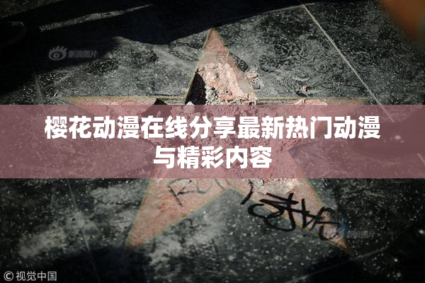 樱花动漫在线分享最新热门动漫与精彩内容