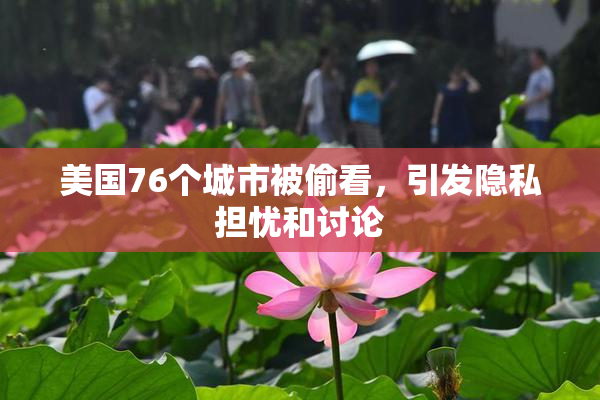 美国76个城市被偷看，引发隐私担忧和讨论