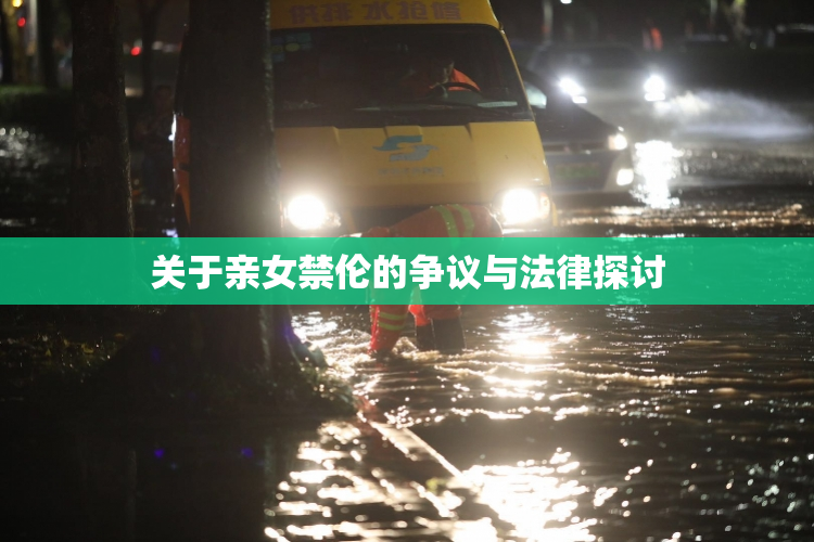 关于亲女禁伦的争议与法律探讨