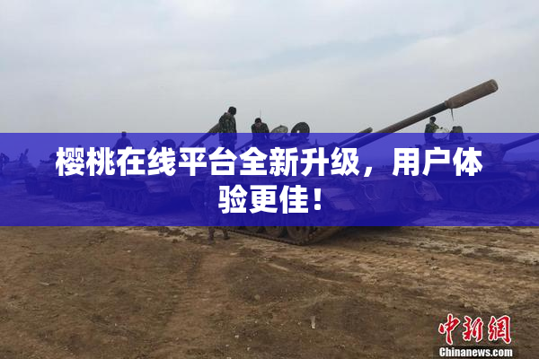 樱桃在线平台全新升级，用户体验更佳！