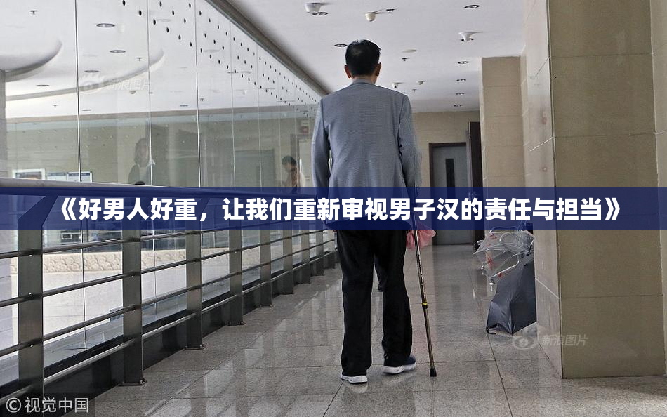 《好男人好重，让我们重新审视男子汉的责任与担当》