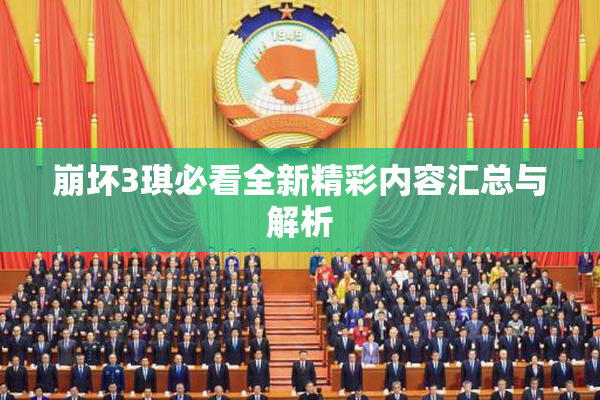 崩坏3琪必看全新精彩内容汇总与解析