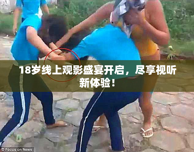 18岁线上观影盛宴开启，尽享视听新体验！