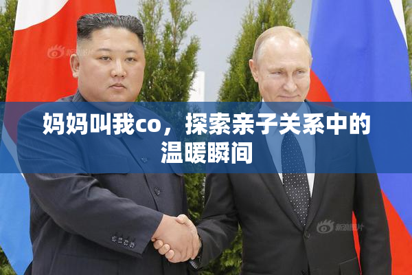 妈妈叫我co，探索亲子关系中的温暖瞬间