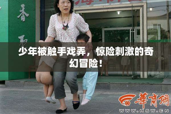 少年被触手戏弄，惊险刺激的奇幻冒险！