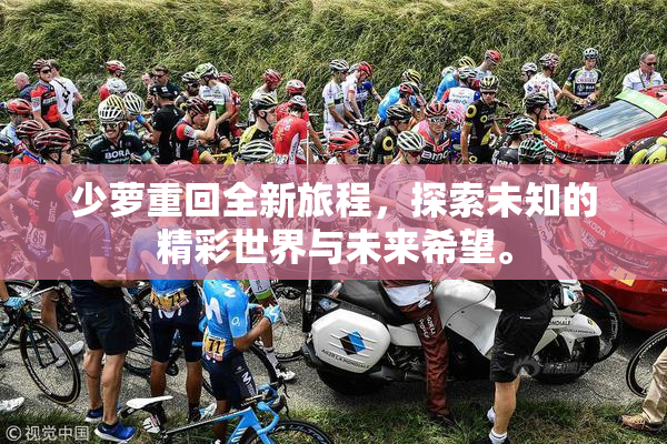 少萝重回全新旅程，探索未知的精彩世界与未来希望。