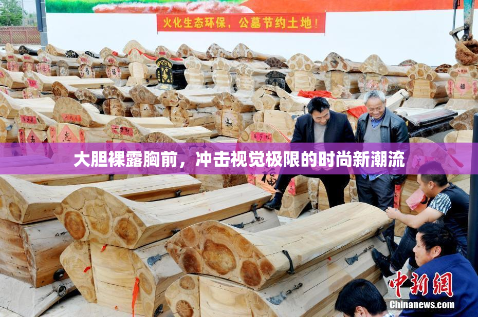 大胆裸露胸前，冲击视觉极限的时尚新潮流
