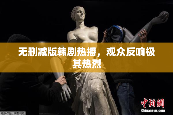 无删减版韩剧热播，观众反响极其热烈