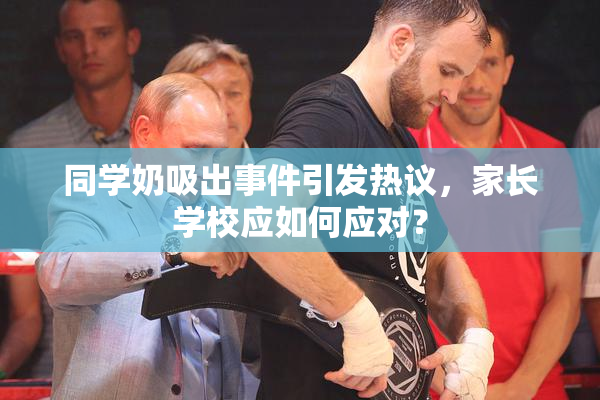同学奶吸出事件引发热议，家长学校应如何应对？
