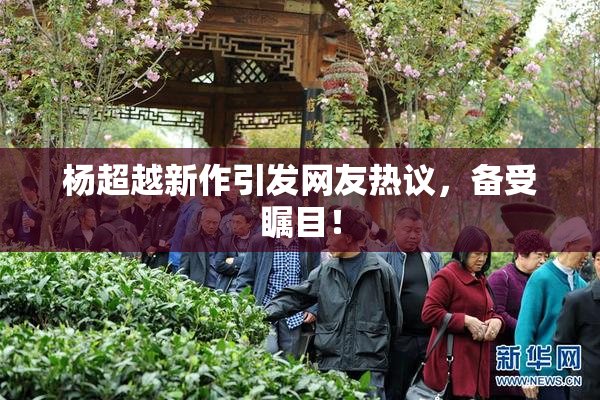 杨超越新作引发网友热议，备受瞩目！