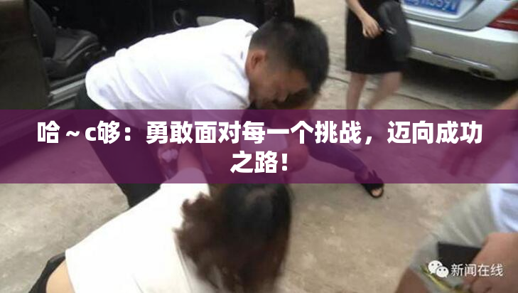 哈～c够：勇敢面对每一个挑战，迈向成功之路！