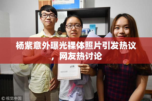 杨紫意外曝光裸体照片引发热议，网友热讨论