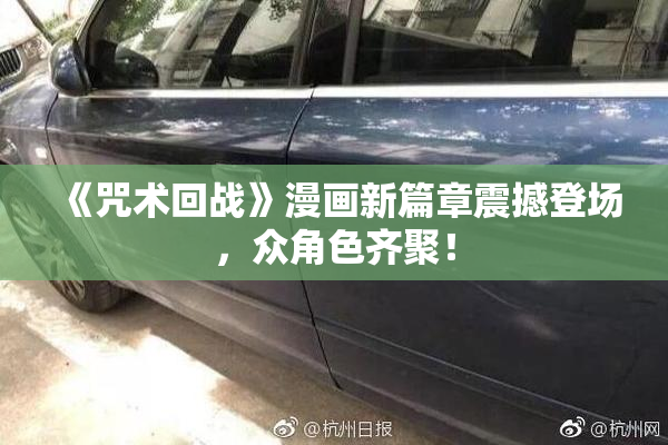 《咒术回战》漫画新篇章震撼登场，众角色齐聚！
