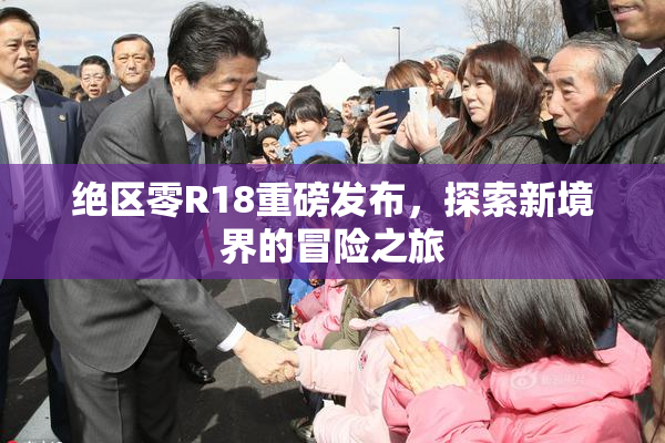 绝区零R18重磅发布，探索新境界的冒险之旅