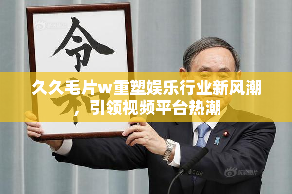 久久毛片w重塑娱乐行业新风潮，引领视频平台热潮