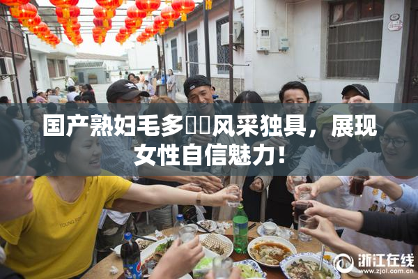 国产熟妇毛多❌‌风采独具，展现女性自信魅力！