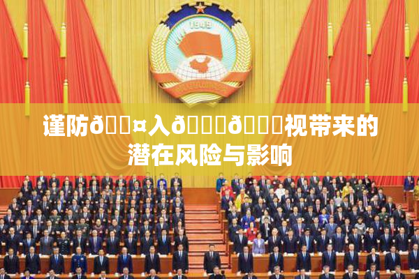 谨防🐤入🍑🍑视带来的潜在风险与影响