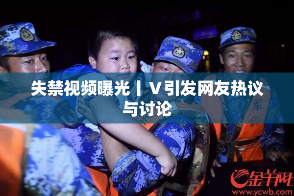 失禁视频曝光丨Ⅴ引发网友热议与讨论