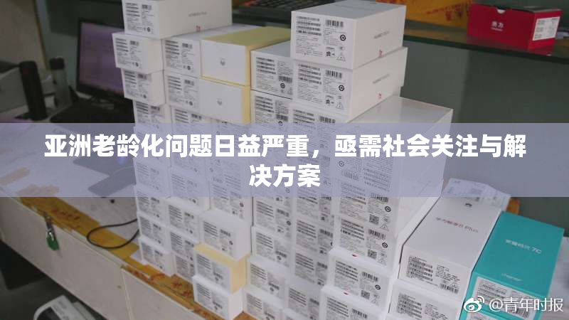 亚洲老龄化问题日益严重，亟需社会关注与解决方案